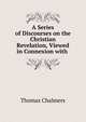 A Series of Discourses on the Christian Revelation, Viewed in Connexion with ., Chalmers, Thomas 