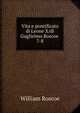 Vita e pontificato di Leone X/di Guglielmo Roscoe .. 7-8, William Roscoe 