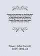 History of an attempt to steal the body of Abraham Lincoln, late president of the United States of America, including a history of the Lincoln Guard of Honor, with eight years Lincoln memorial services, Power, John Carroll, 1819-1894, ed 