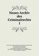 Neues Archiv des Criminalrechts. 1, Gallus Aloys Kaspar Kleinschrod, Christian Gottlieb Konopak, Carl Joseph Anton Mittermaier , Konrad Eugen Franz Rosshirt, Karl Joseph Georg Sigismund von W?chter, Julius Friedrich Heinrich Abegg , August Wilhelm Heffter, Johann Michael Franz B 