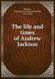 The life and times of Andrew Jackson, Thomas E. Watson 