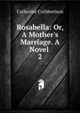 Rosabella: Or, A Mother's Marriage. A Novel ., Catherine Cuthbertson 