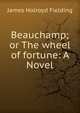 Beauchamp; or The wheel of fortune: A Novel, James Holroyd Fielding 