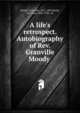 A life's retrospect. Autobiography of Rev. Granville Moody, Moody, Granville, 1812-1887,Weeks, Sylvester, 1836-1921, ed 