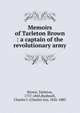Memoirs of Tarleton Brown : a captain of the revolutionary army, Brown, Tarleton, 1757-1845,Bushnell, Charles I. (Charles Ira), 1826-1883 