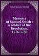 Memoirs of Samuel Smith : a soldier of the Revolution, 1776-1786, Smith, Samuel, 1759-1854,Bushnell, Charles I. (Charles Ira), 1826-1883 