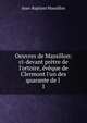 Oeuvres de Massillon: ci-devant pr?tre de l'ortoire, ?v?que de Clermont l'un des quarante de l ., Jean-Baptiste Massillon 
