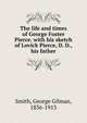 The life and times of George Foster Pierce. with his sketch of Lovick Pierce, D. D., his father, Smith, George Gilman, 1836-1913 