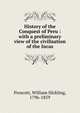 History of the Conquest of Peru : with a preliminary view of the civilisation of the Incas, William H. Prescott 