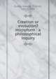 Creation or evolution? microform : a philosophical inquiry, Curtis George Ticknor 