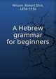 A Hebrew grammar for beginners, Wilson, Robert Dick, 1856-1930 