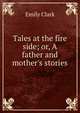 Tales at the fire side; or, A father and mother's stories, Emily Clark 