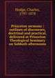 Princeton sermons : outlines of discourses, doctrinal and practical, delivered at Princeton Theological Seminary on Sabbath afternoons, Charles Hodge 