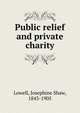 Public relief and private charity, Lowell, Josephine Shaw, 1843-1905 