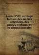 Louis XVII: ouvrage fait sur des arr?t?s originaux, des proc?s-verbaux, et les d?positions des ., Simien Despreaux de la Condamine 