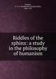 Riddles of the sphinx: a study in the philosophy of humanism, Schiller, F. C. S. (Ferdinand Canning Scott), 1864-1937 