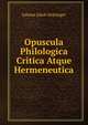 Opuscula Philologica Critica Atque Hermeneutica, Johann Jakob Hottinger 