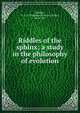 Riddles of the sphinx; a study in the philosophy of evolution, Schiller, F. C. S. (Ferdinand Canning Scott), 1864-1937 