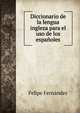 Diccionario de la lengua ingleza para el uso de los espanoles, Felipe Fernandez 