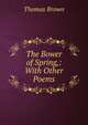 The Bower of Spring,: With Other Poems., Brown, Thomas 