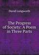The Progress of Society: A Poem in Three Parts, David Longworth 