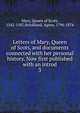 Letters of Mary, Queen of Scots, and documents connected with her personal history. Now first published with an introd. 3, Mary, Queen of Scots, 1542-1587,Strickland, Agnes, 1796-1874 