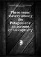 Three years' slavery among the Patagonians: an account of his captivity, Guinnard, Auguste, b. 1832?,Cheltnam, Charles Smith 