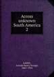 Across unknown South America. 2, Arnold Henry Savage Landor 