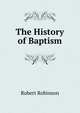 The History of Baptism., Robert Robinson 