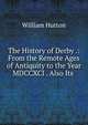The History of Derby .: From the Remote Ages of Antiquity to the Year MDCCXCI . Also Its ., William Hutton 