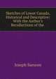 Sketches of Lower Canada, Historical and Descriptive: With the Author's Recollections of the ., Joseph Sansom 