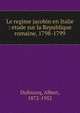 Le regime jacobin en Italie : etude sur la Republique romaine, 1798-1799, Dufourcq, Albert, 1872-1952 