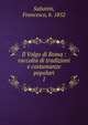 Il Volgo di Roma : raccolta di tradizioni e costumanze popolari. 1, Sabatini, Francesco, b. 1852 