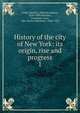 History of the city of New York: its origin, rise and progress. 1, Lamb, Martha J. (Martha Joanna), 1829-1893,Harrison, Constance Cary, "Mrs. Burton Harrison,", 1846-1920 