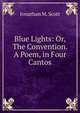 Blue Lights: Or, The Convention. A Poem, in Four Cantos, Jonathan M. Scott 