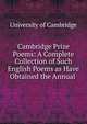 Cambridge Prize Poems: A Complete Collection of Such English Poems as Have Obtained the Annual ., University of Cambridge 