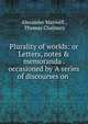 Plurality of worlds: or Letters, notes & memoranda . occasioned by 'A series of discourses on ., Alexander Maxwell , Thomas Chalmers 