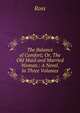 The Balance of Comfort; Or, The Old Maid and Married Woman.: A Novel. In Three Volumes., Ross 