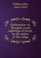 Gethsemane: or, Thoughts on the sufferings of Christ, by the author of The refuge, William Giles, Jesus Christ 