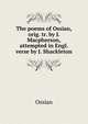 The poems of Ossian, orig. tr. by J. Macpherson, attempted in Engl. verse by J. Shackleton, Ossian 