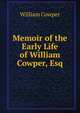 Memoir of the Early Life of William Cowper, Esq, Cowper William 