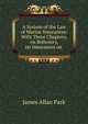 A System of the Law of Marine Insurances. With Three Chapters, on Bottomry, on Insurances on Lives, on Insurances Against Fire. By James Allan Park. The sixth edition, with considerable additions. In two volumes - Volume I. London: Printed by A. Strahan, James Allan Park 