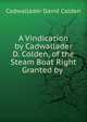 A Vindication by Cadwallader D. Colden, of the Steam Boat Right Granted by ., Cadwallader David Colden 