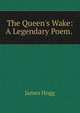 The Queen's Wake: A Legendary Poem. ., Hogg James 