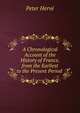 A Chronological Account of the History of France, from the Earliest to the Present Period ., Peter Herve 