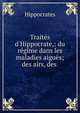 Trait?s d'Hippocrate,: du r?gime dans les maladies aigu?s; des airs, des ., Hippocrates 