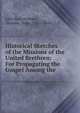 Historical Sketches of the Missions of the United Brethren: For Propagating the Gospel Among the ., John Beck Holmes , Holmes, John, 1767 -1843 