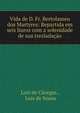 Vida de D. Fr. Bertolameu dos Martyres: Repartida em seis liuros com a solenidade de sua treslada??o, Lu?s de C?cegas , Lu?s de Sousa 