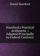 Staniford's Practical Arithmetic .: Adapted Principally to Federal Currency, Daniel Staniford 