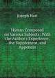 Hymns Composed on Various Subjects: With the Author's Experience, the Supplement, and Appendix, Joseph Hart 